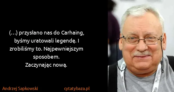 Andrzej Sapkowski: (…) przysłano nas do Carhaing, byśmy uratowali legendę....