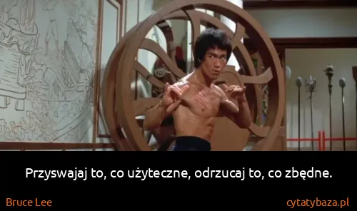 Bruce Lee: Przyswajaj to, co użyteczne, odrzucaj to, co zbędne.