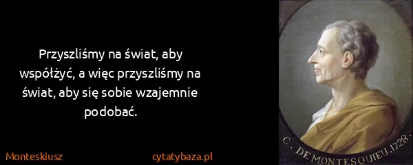 Monteskiusz: Przyszliśmy na świat, aby współżyć, a więc przyszliśmy...