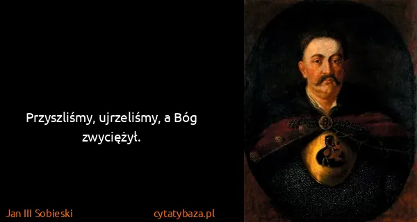 Jan III Sobieski: Przyszliśmy, ujrzeliśmy, a Bóg zwyciężył. 