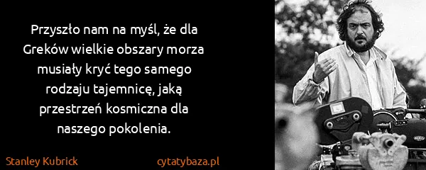Stanley Kubrick: Przyszło nam na myśl, że dla Greków wielkie obszary...