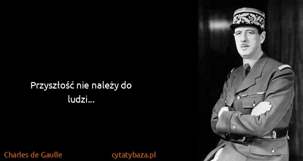 Charles de Gaulle: Przyszłość nie należy do ludzi...