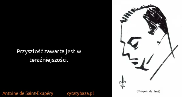 Antoine de Saint-Exupéry: Przyszłość zawarta jest w teraźniejszości.