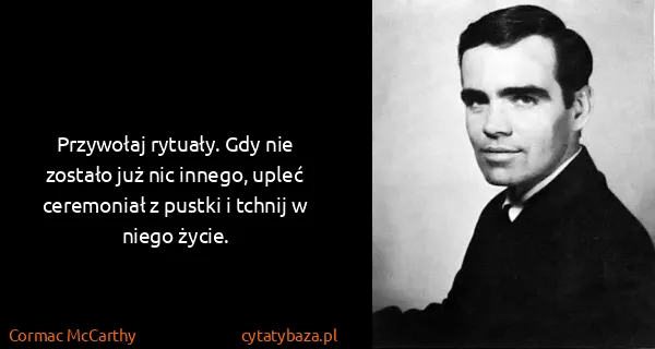 Cormac McCarthy: Przywołaj rytuały. Gdy nie zostało już nic innego, upleć...