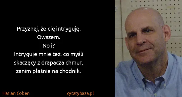 Harlan Coben: Przyznaj, że cię intryguję.
Owszem.
No i?
Intryguje mnie...