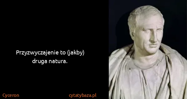 Cyceron: Przyzwyczajenie to (jakby) druga natura.