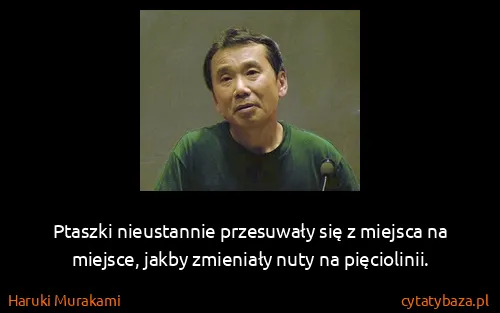 Haruki Murakami: Ptaszki nieustannie przesuwały się z miejsca na miejsce,...