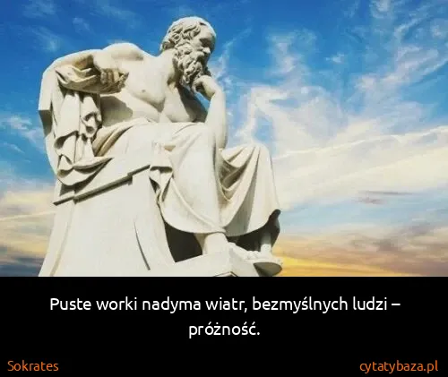 Sokrates: Puste worki nadyma wiatr, bezmyślnych ludzi – próżność.