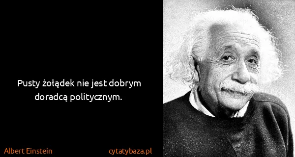 Albert Einstein: Pusty żołądek nie jest dobrym doradcą politycznym.