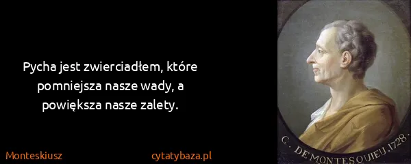 Monteskiusz: Pycha jest zwierciadłem, które pomniejsza nasze wady, a...