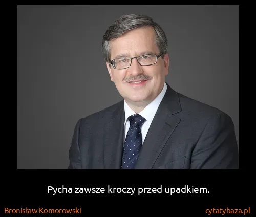 Bronisław Komorowski: Pycha zawsze kroczy przed upadkiem.