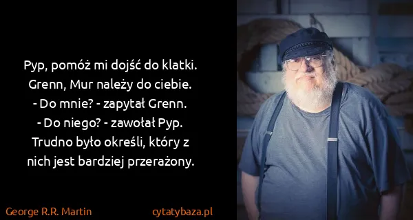 George R.R. Martin: Pyp, pomóż mi dojść do klatki. Grenn, Mur należy do...