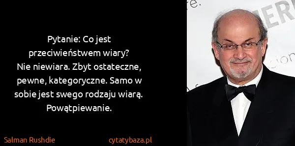 Salman Rushdie: Pytanie: Co jest przeciwieństwem wiary?
Nie niewiara....