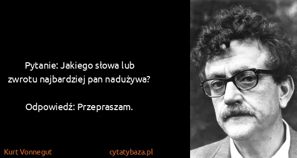 Kurt Vonnegut: Pytanie: Jakiego słowa lub zwrotu najbardziej pan...