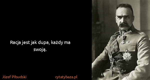 Józef Piłsudski: Racja jest jak dupa, każdy ma swoją.
