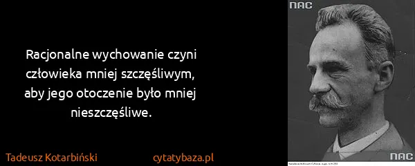 Tadeusz Kotarbiński: Racjonalne wychowanie czyni człowieka mniej szczęśliwym,...