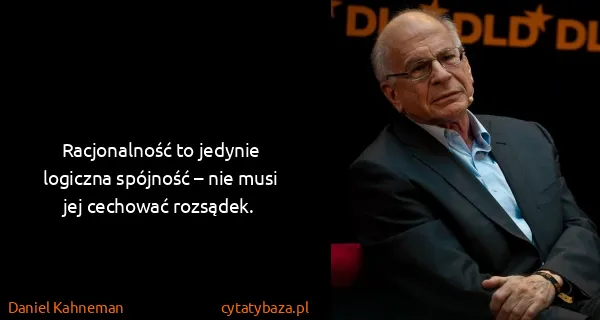 Daniel Kahneman: Racjonalność to jedynie logiczna spójność – nie musi jej...