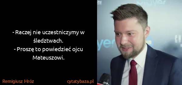 Remigiusz Mróz: - Raczej nie uczestniczymy w śledztwach.
- Proszę to...