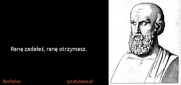 Ajschylos: Ranę zadałeś, ranę otrzymasz.
