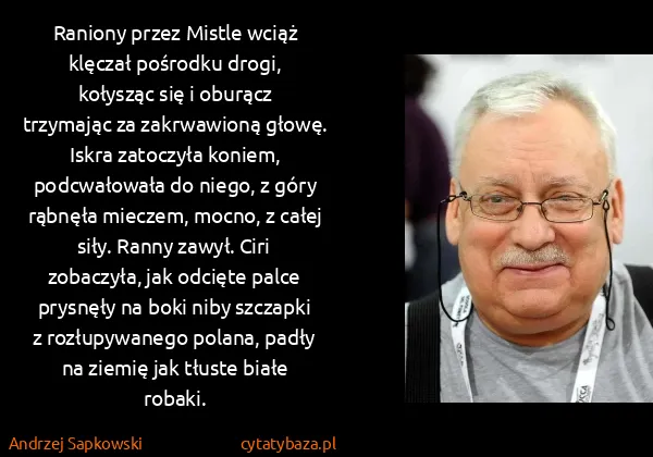 Andrzej Sapkowski: Raniony przez Mistle wciąż klęczał pośrodku drogi,...