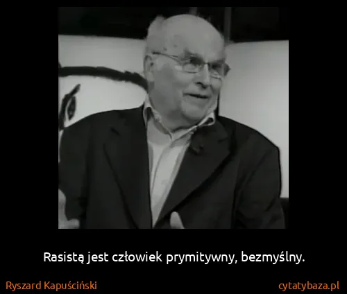 Ryszard Kapuściński: Rasistą jest człowiek prymitywny, bezmyślny.