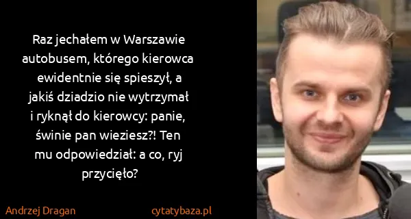 Andrzej Dragan: Raz  jechałem  w Warszawie  autobusem,  którego ...