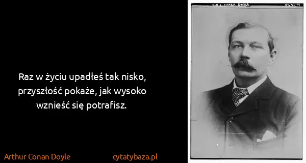 Arthur Conan Doyle: Raz w życiu upadłeś tak nisko, przyszłość pokaże, jak...