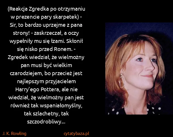 J. K. Rowling: (Reakcja Zgredka po otrzymaniu w prezencie pary...