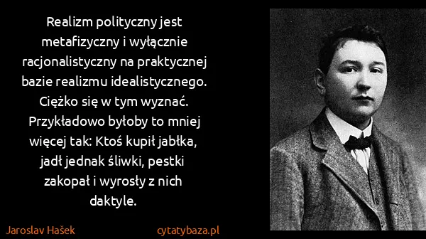 Jaroslav Hašek: Realizm polityczny jest metafizyczny i wyłącznie...