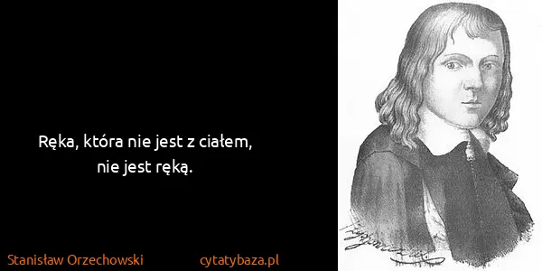 Stanisław Orzechowski: Ręka, która nie jest z ciałem, nie jest ręką.