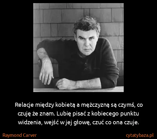 Raymond Carver: Relacje między kobietą a mężczyzną są czymś, co czuję że...