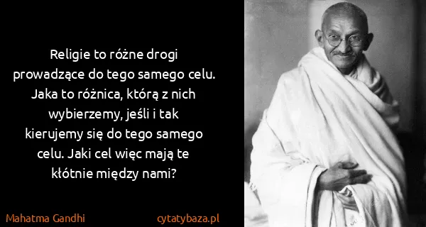 Mahatma Gandhi: Religie to różne drogi prowadzące do tego samego celu....