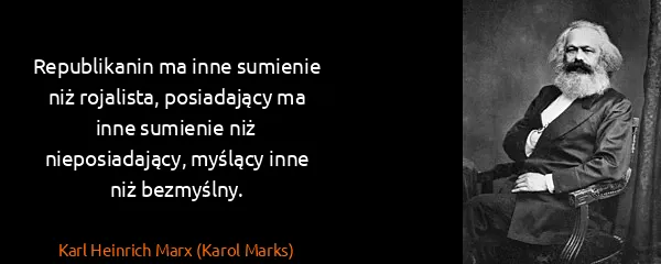 Karl Heinrich Marx (Karol Marks): Republikanin ma inne sumienie niż rojalista, posiadający...