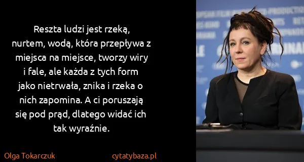 Olga Tokarczuk: Reszta ludzi jest rzeką, nurtem, wodą, która przepływa z...