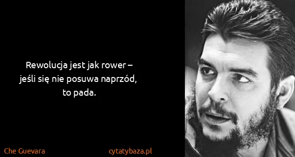 Che Guevara: Rewolucja jest jak rower – jeśli się nie posuwa naprzód,...