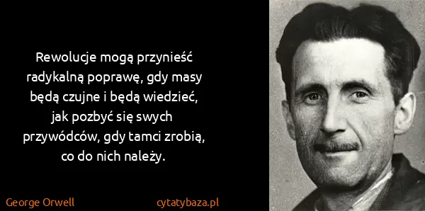 George Orwell: Rewolucje mogą przynieść radykalną poprawę, gdy masy...