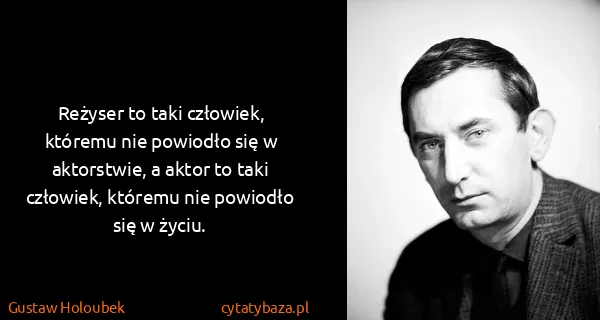 Gustaw Holoubek: Reżyser to taki człowiek, któremu nie powiodło się w...