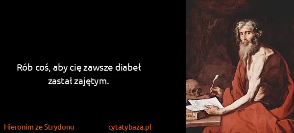 Hieronim ze Strydonu: Rób coś, aby cię zawsze diabeł zastał zajętym.