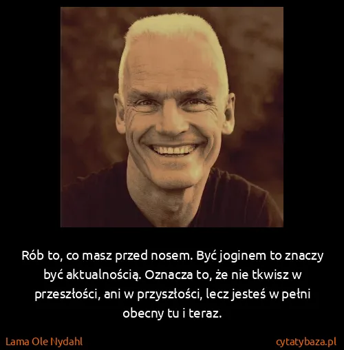 Lama Ole Nydahl: Rób to, co masz przed nosem. Być joginem to znaczy być...