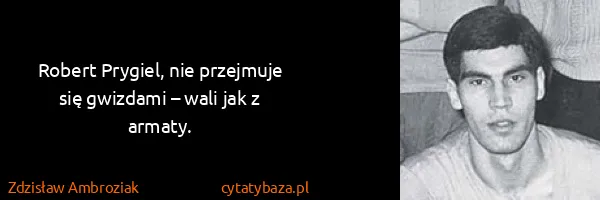 Zdzisław Ambroziak: Robert Prygiel, nie przejmuje się gwizdami – wali jak z...