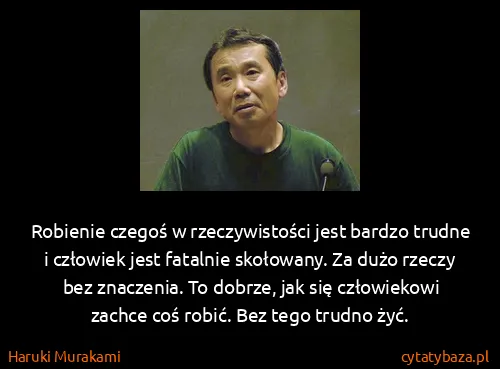 Haruki Murakami: Robienie czegoś w rzeczywistości jest bardzo trudne i...