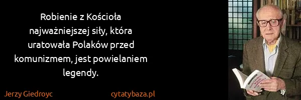 Jerzy Giedroyc: Robienie z Kościoła najważniejszej siły, która uratowała...