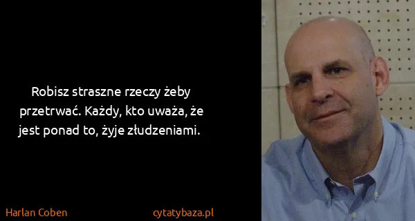 Harlan Coben: Robisz straszne rzeczy żeby przetrwać. Każdy, kto uważa,...