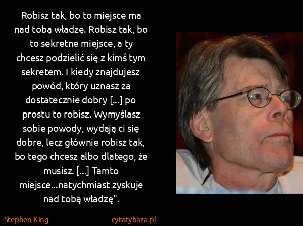 Stephen King: Robisz tak, bo to miejsce ma nad tobą władzę. Robisz... Stephen King: Robisz tak, bo to miejsce ma nad tobą władzę. Robisz...