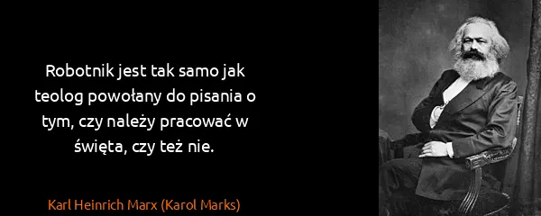 Karl Heinrich Marx (Karol Marks): Robotnik jest tak samo jak teolog powołany do pisania o...