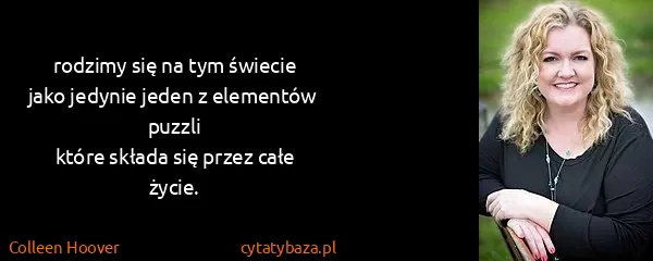 Colleen Hoover: rodzimy się na tym świecie
jako jedynie jeden z...