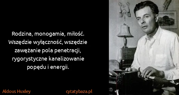 Aldous Huxley: Rodzina, monogamia, miłość. Wszędzie wyłączność,...