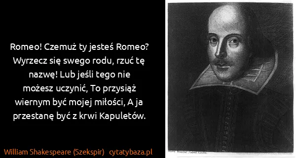 William Shakespeare (Szekspir): Romeo! Czemuż ty jesteś Romeo? Wyrzecz się swego rodu,...