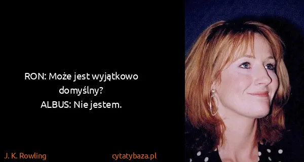 J. K. Rowling: RON: Może jest wyjątkowo domyślny?
ALBUS: Nie jestem.
