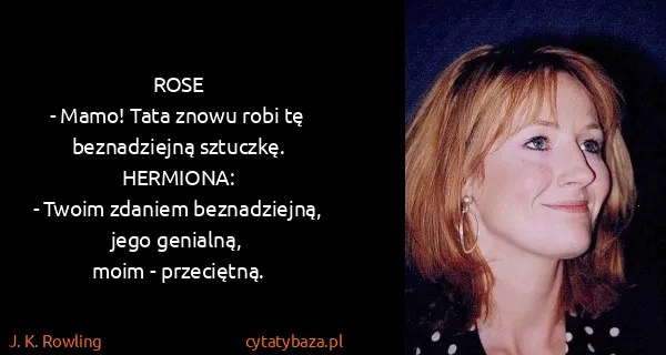 J. K. Rowling: ROSE
- Mamo! Tata znowu robi tę beznadziejną...